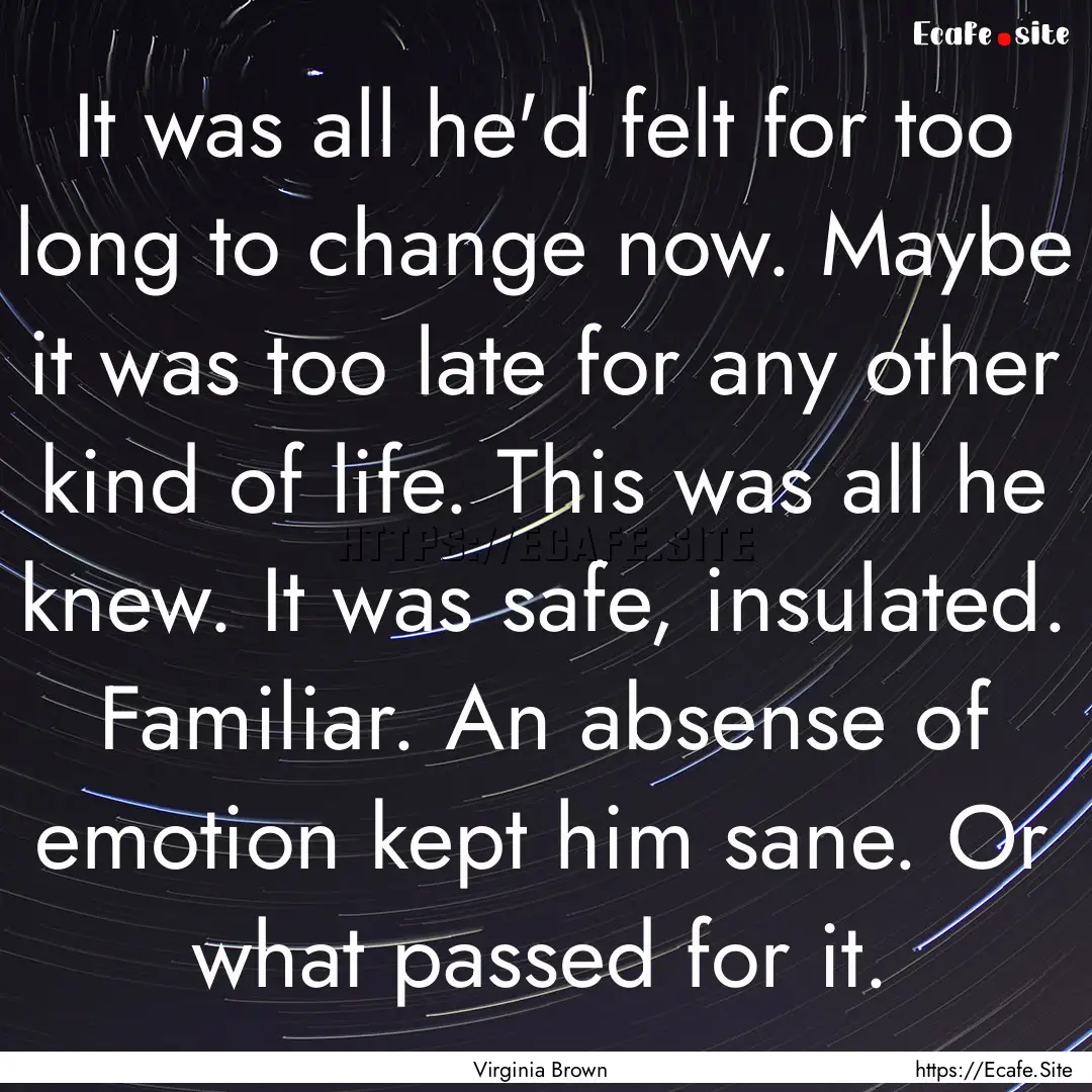 It was all he'd felt for too long to change.... : Quote by Virginia Brown