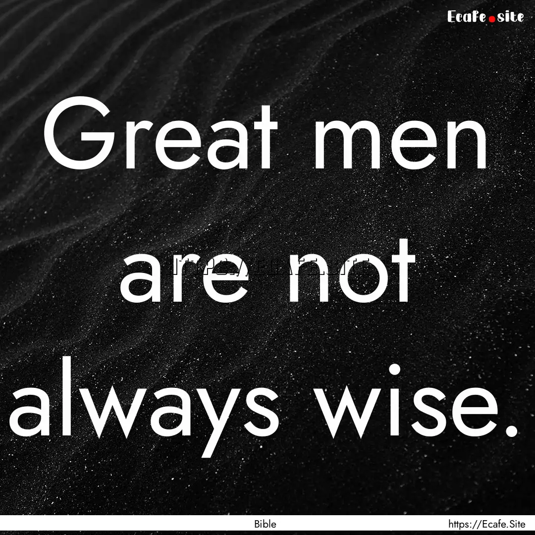 Great men are not always wise. : Quote by Bible