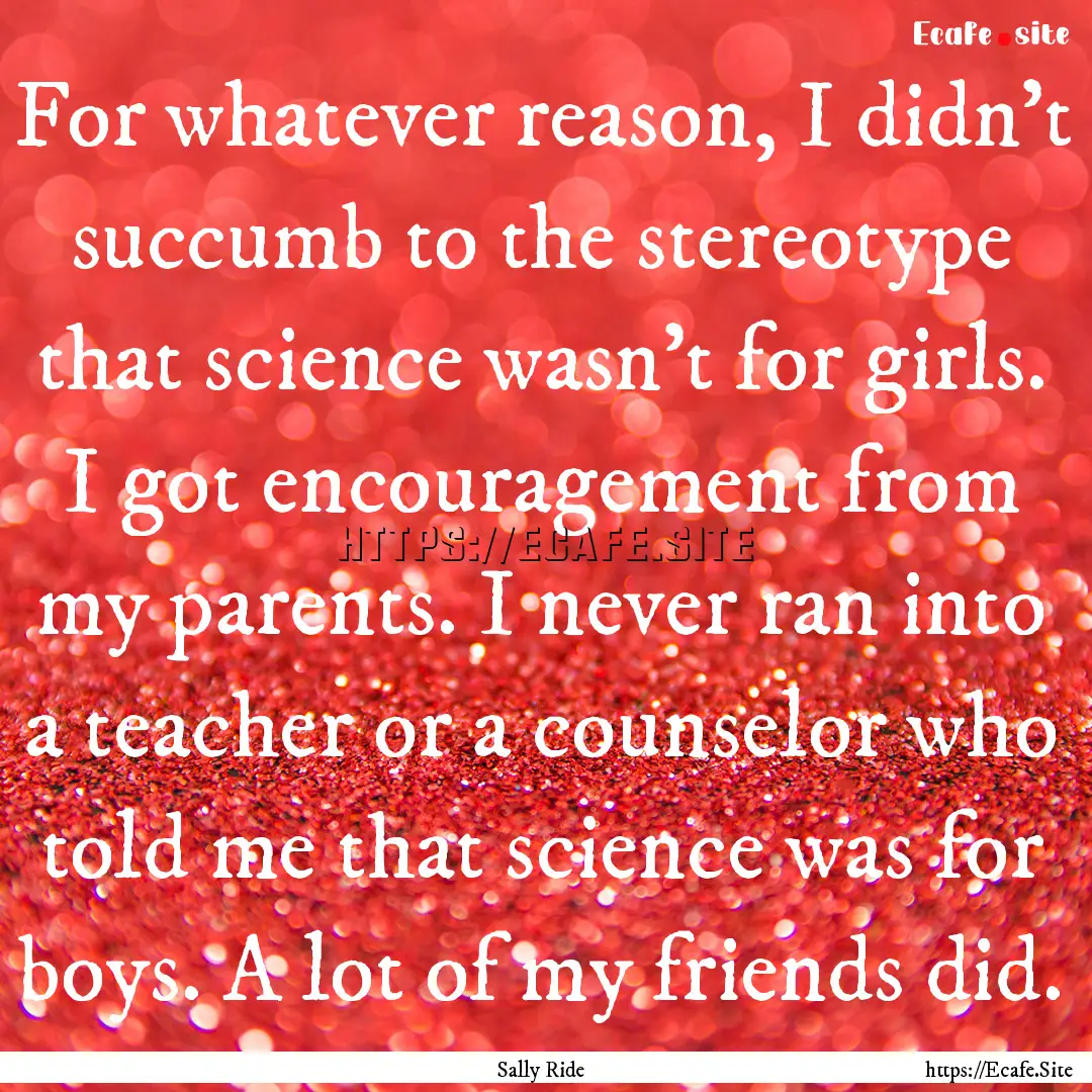 For whatever reason, I didn't succumb to.... : Quote by Sally Ride