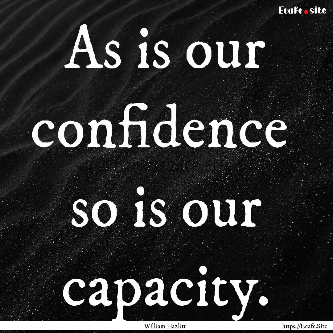 As is our confidence so is our capacity..... : Quote by William Hazlitt