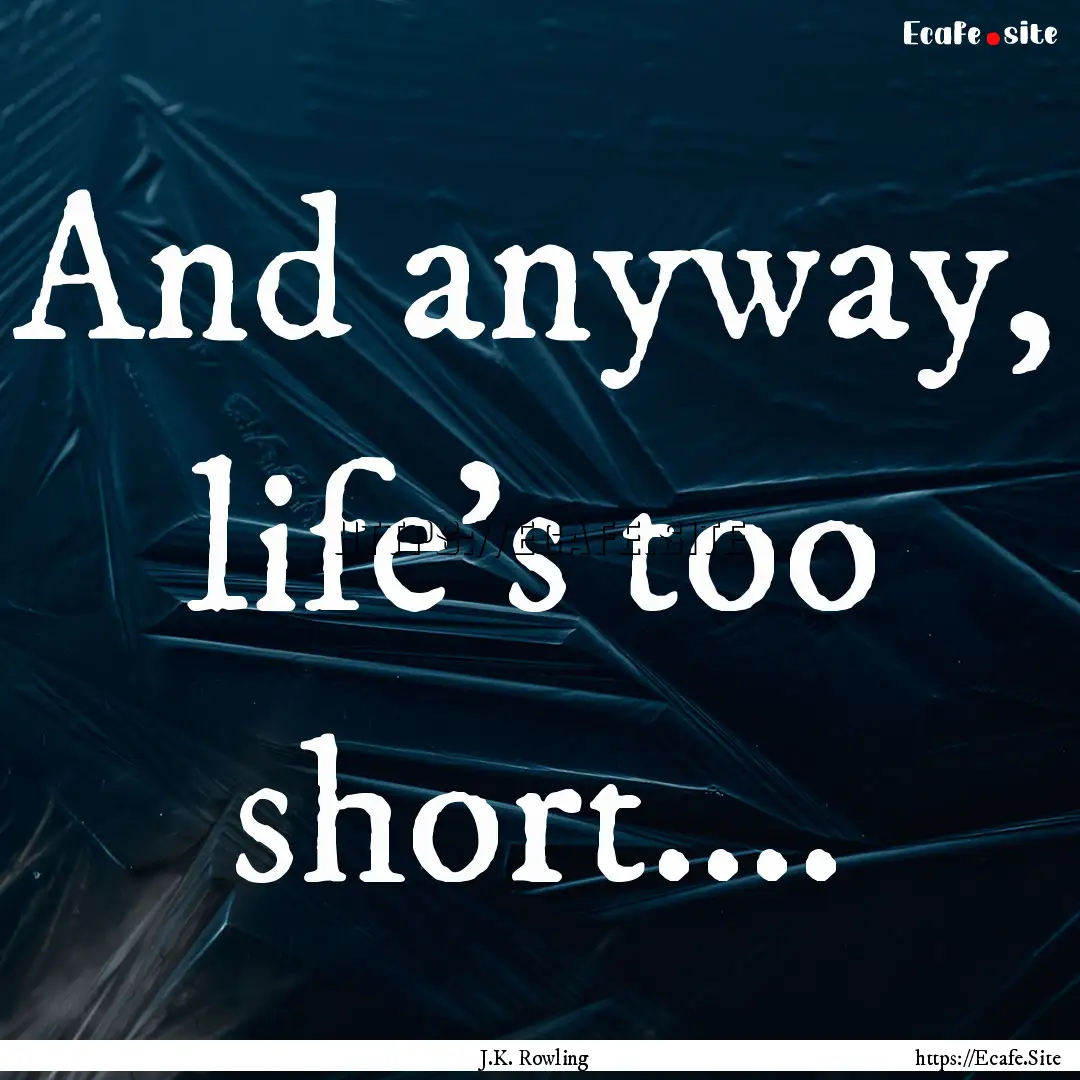 And anyway, life's too short.... : Quote by J.K. Rowling