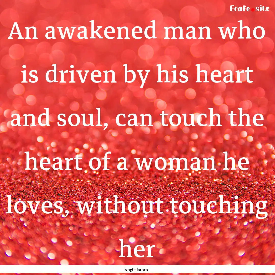 An awakened man who is driven by his heart.... : Quote by Angie karan