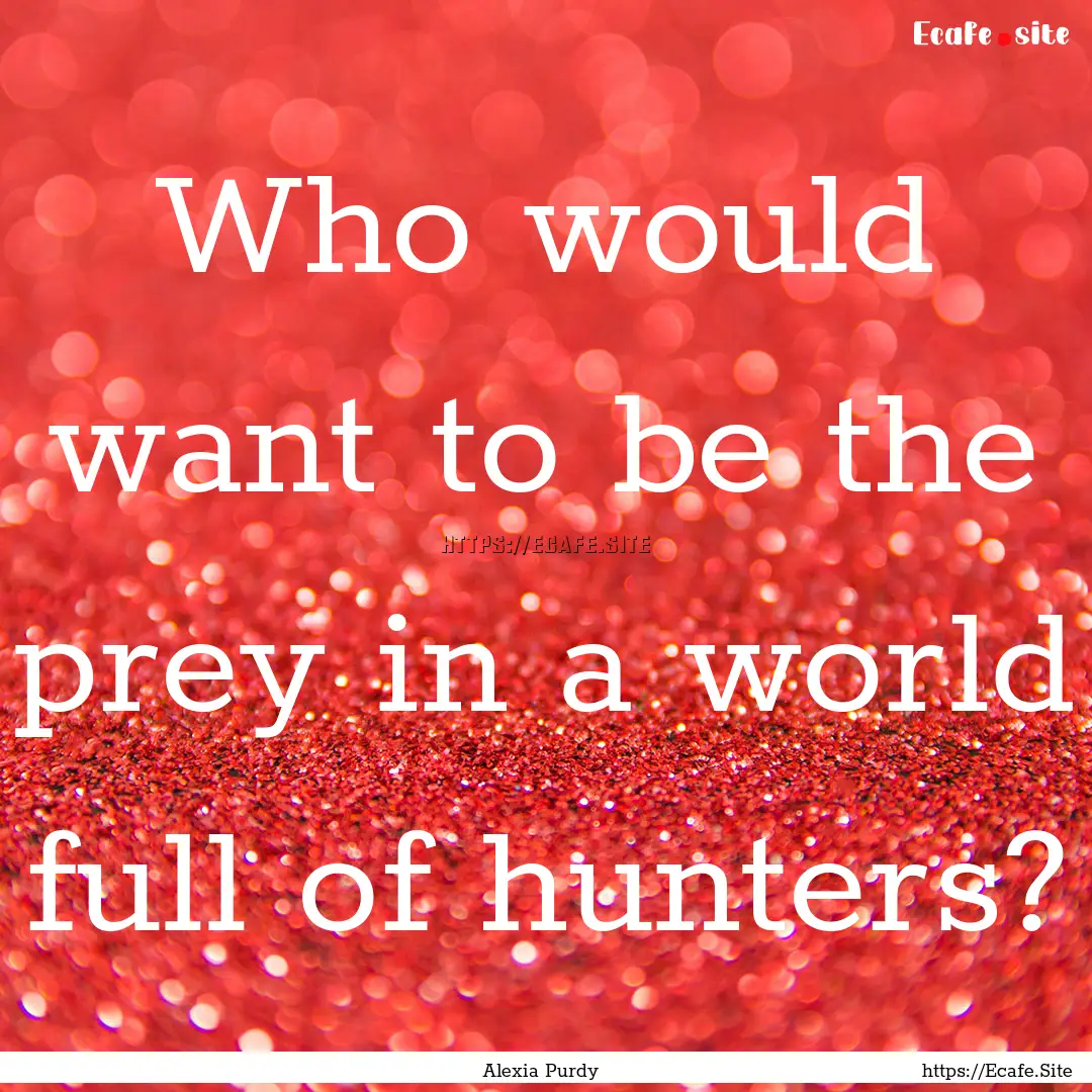 Who would want to be the prey in a world.... : Quote by Alexia Purdy