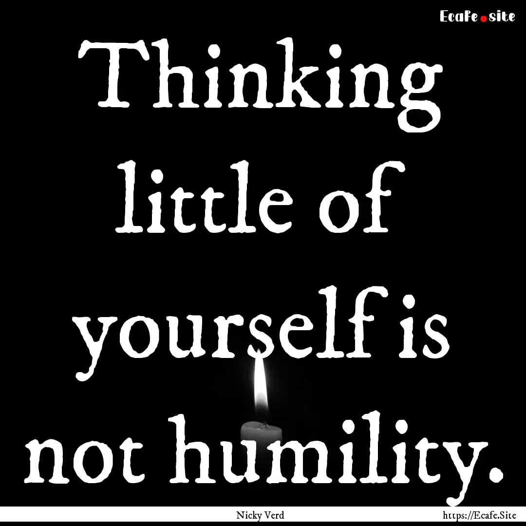 Thinking little of yourself is not humility..... : Quote by Nicky Verd