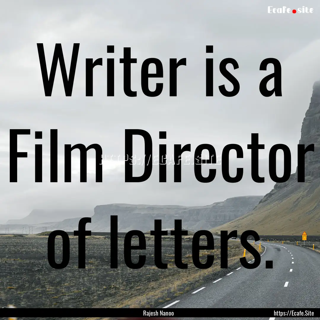 Writer is a Film Director of letters. : Quote by Rajesh Nanoo