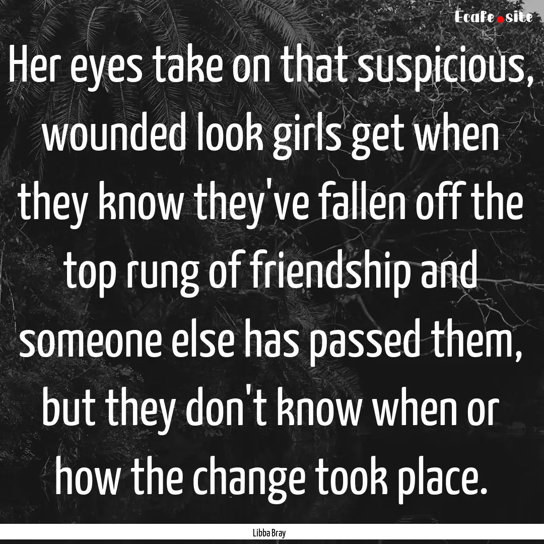 Her eyes take on that suspicious, wounded.... : Quote by Libba Bray