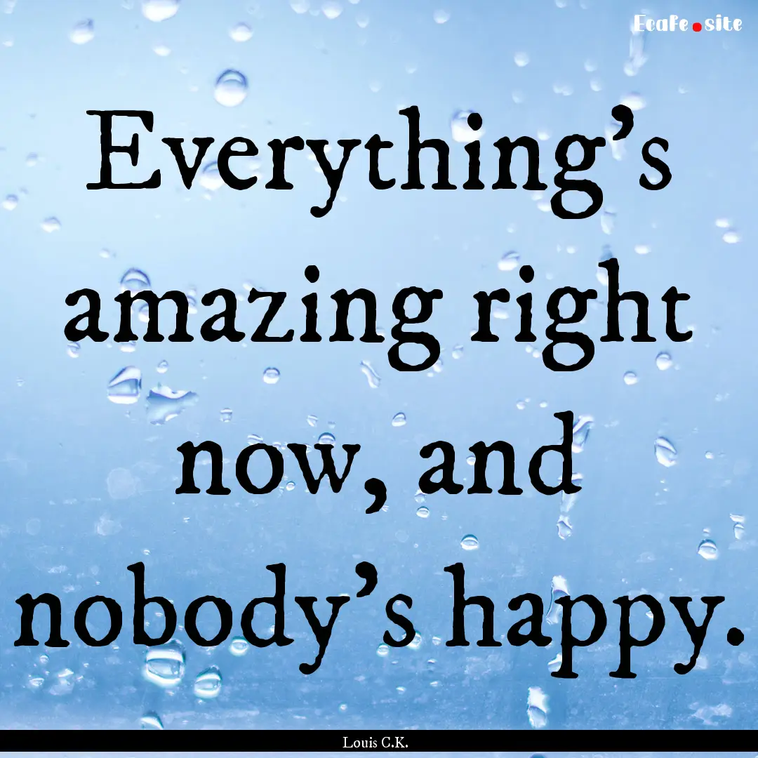 Everything's amazing right now, and nobody's.... : Quote by Louis C.K.