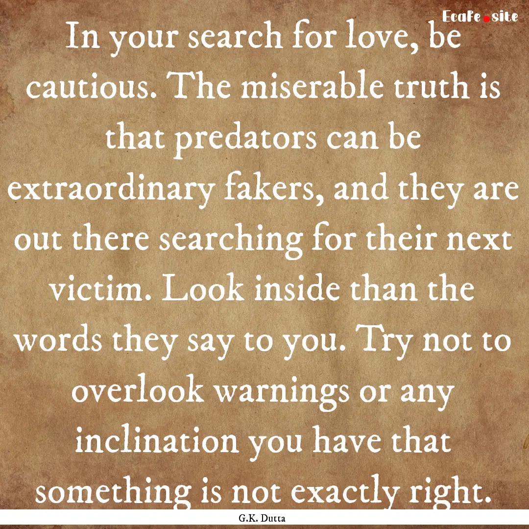 In your search for love, be cautious. The.... : Quote by G.K. Dutta