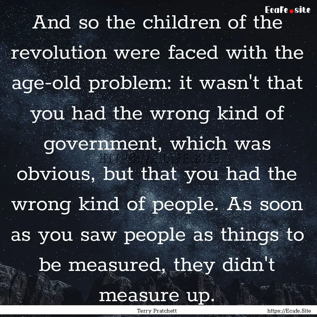 And so the children of the revolution were.... : Quote by Terry Pratchett