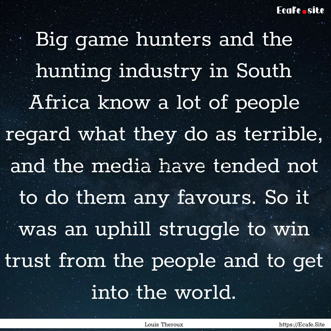 Big game hunters and the hunting industry.... : Quote by Louis Theroux