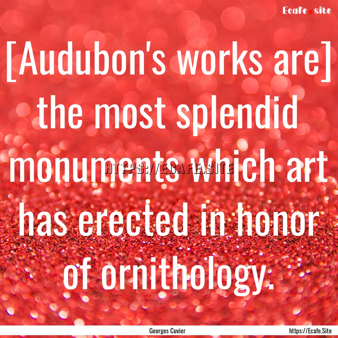 [Audubon's works are] the most splendid monuments.... : Quote by Georges Cuvier