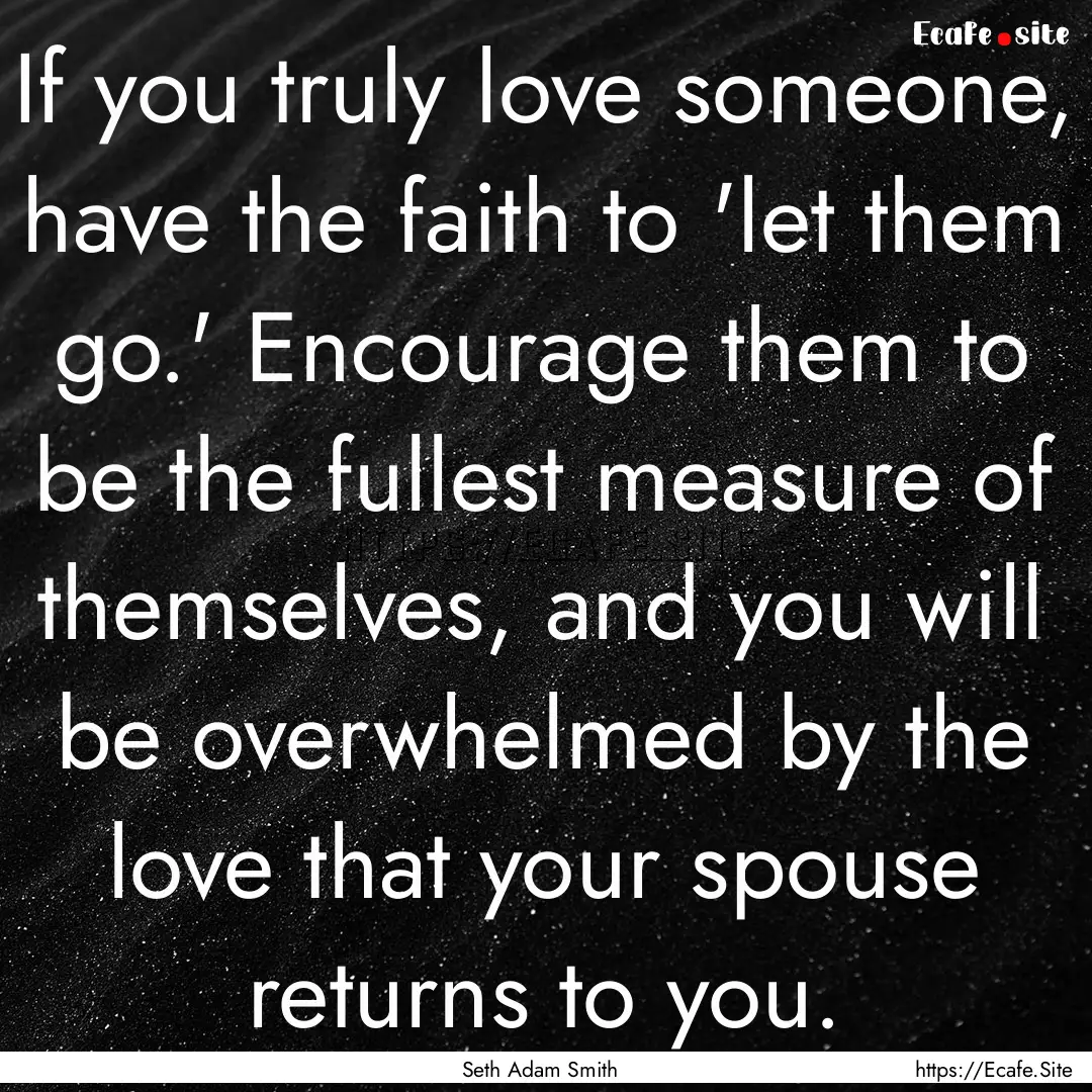 If you truly love someone, have the faith.... : Quote by Seth Adam Smith