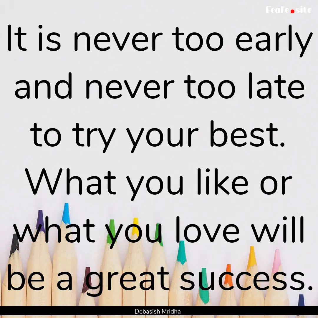 It is never too early and never too late.... : Quote by Debasish Mridha