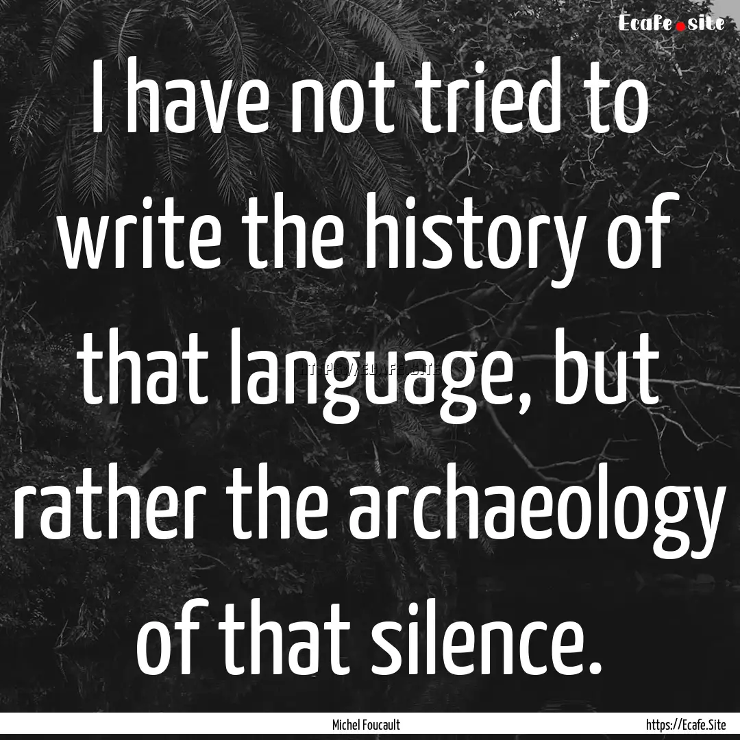 I have not tried to write the history of.... : Quote by Michel Foucault