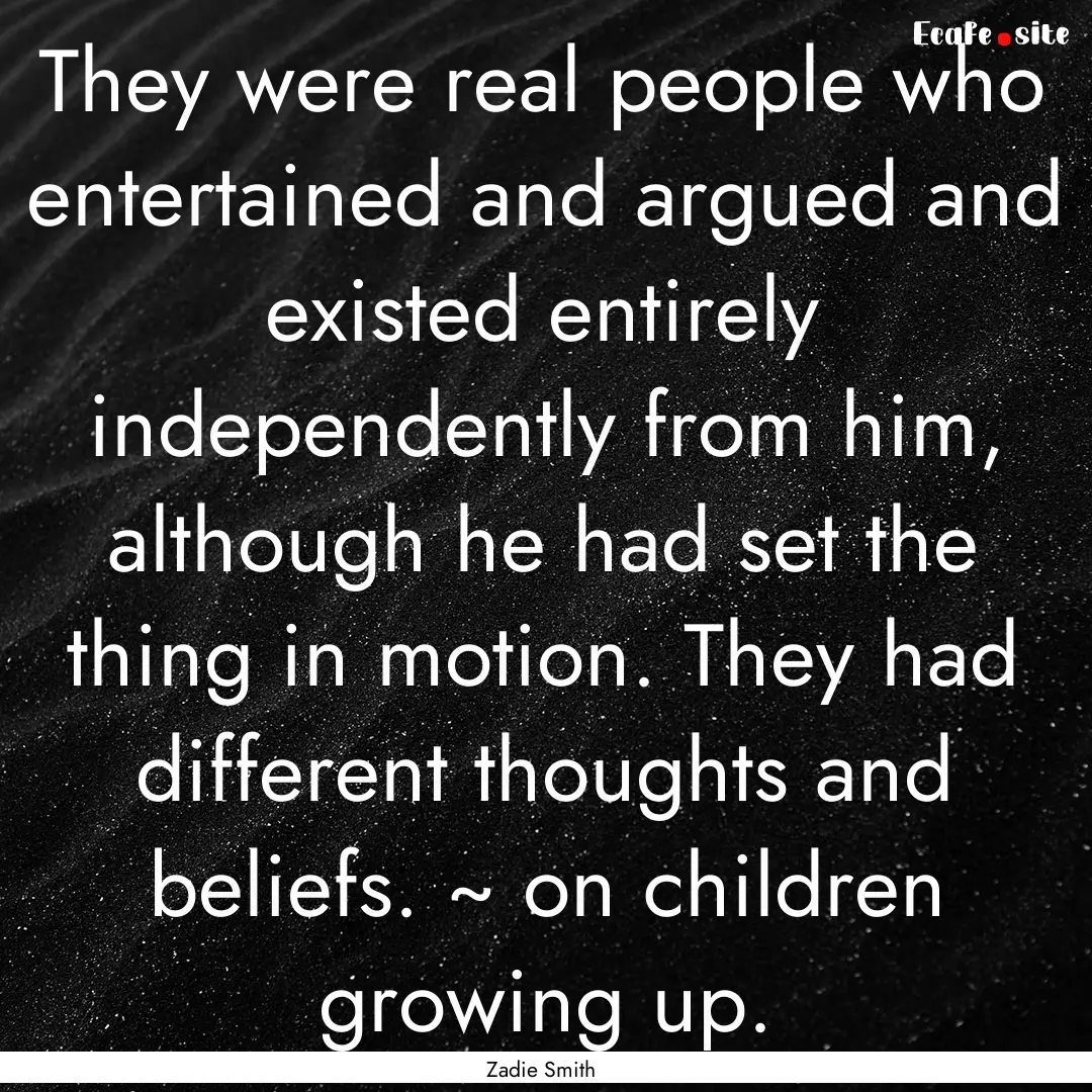 They were real people who entertained and.... : Quote by Zadie Smith