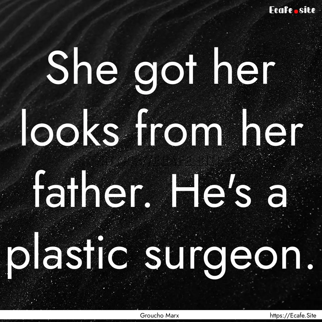 She got her looks from her father. He's a.... : Quote by Groucho Marx