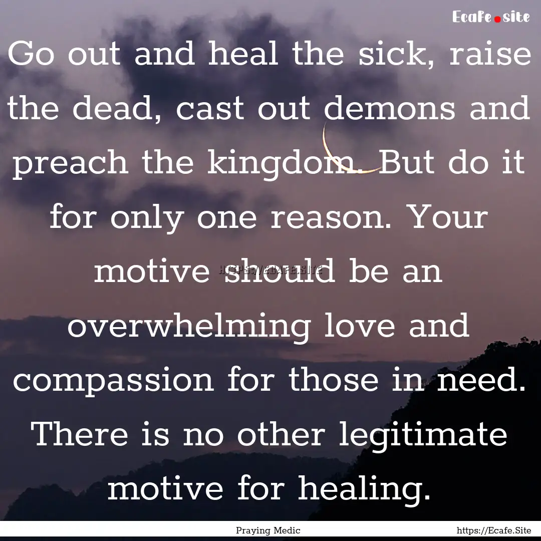 Go out and heal the sick, raise the dead,.... : Quote by Praying Medic