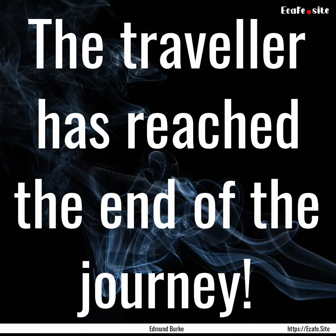 The traveller has reached the end of the.... : Quote by Edmund Burke