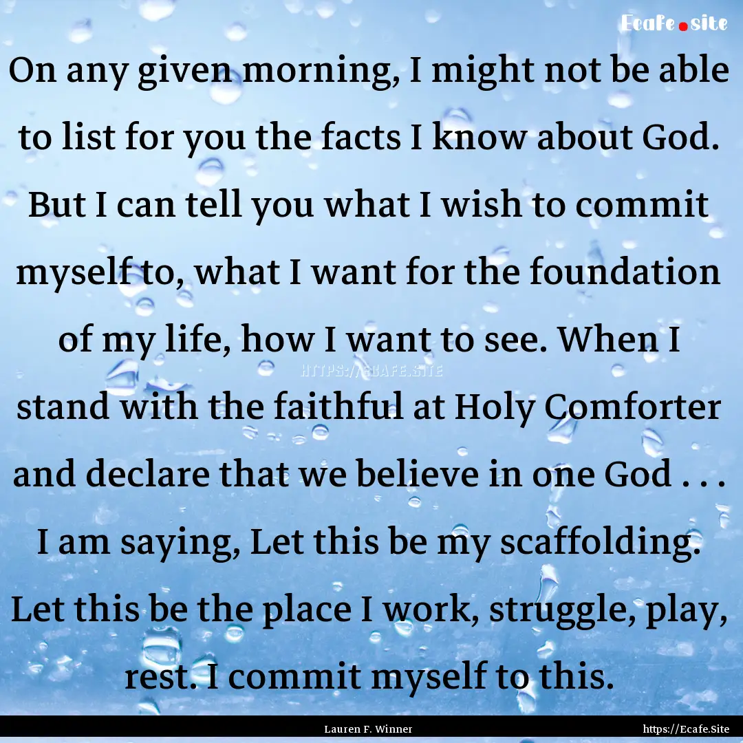 On any given morning, I might not be able.... : Quote by Lauren F. Winner