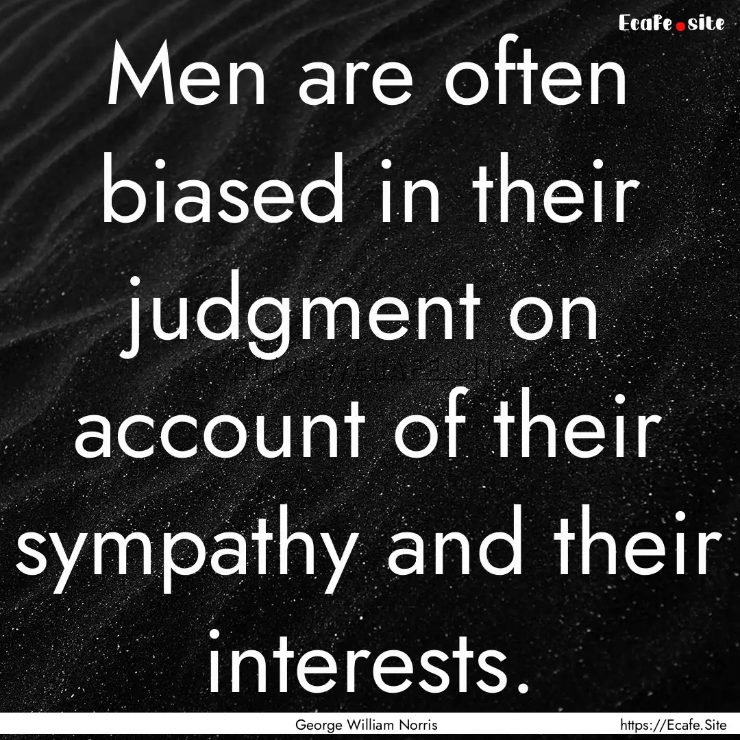 Men are often biased in their judgment on.... : Quote by George William Norris