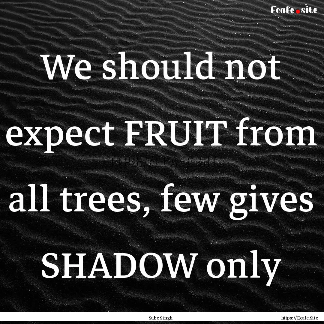 We should not expect FRUIT from all trees,.... : Quote by Sube Singh