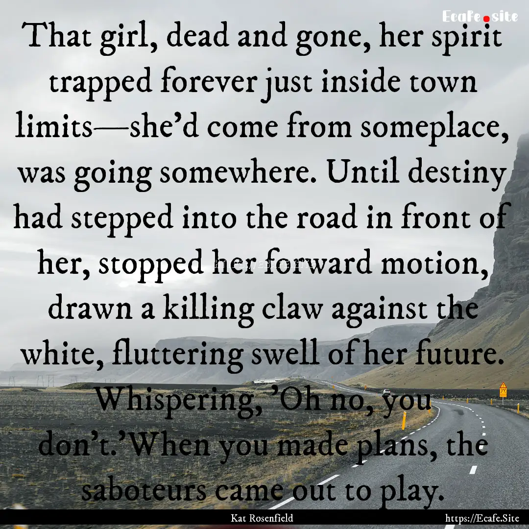 That girl, dead and gone, her spirit trapped.... : Quote by Kat Rosenfield