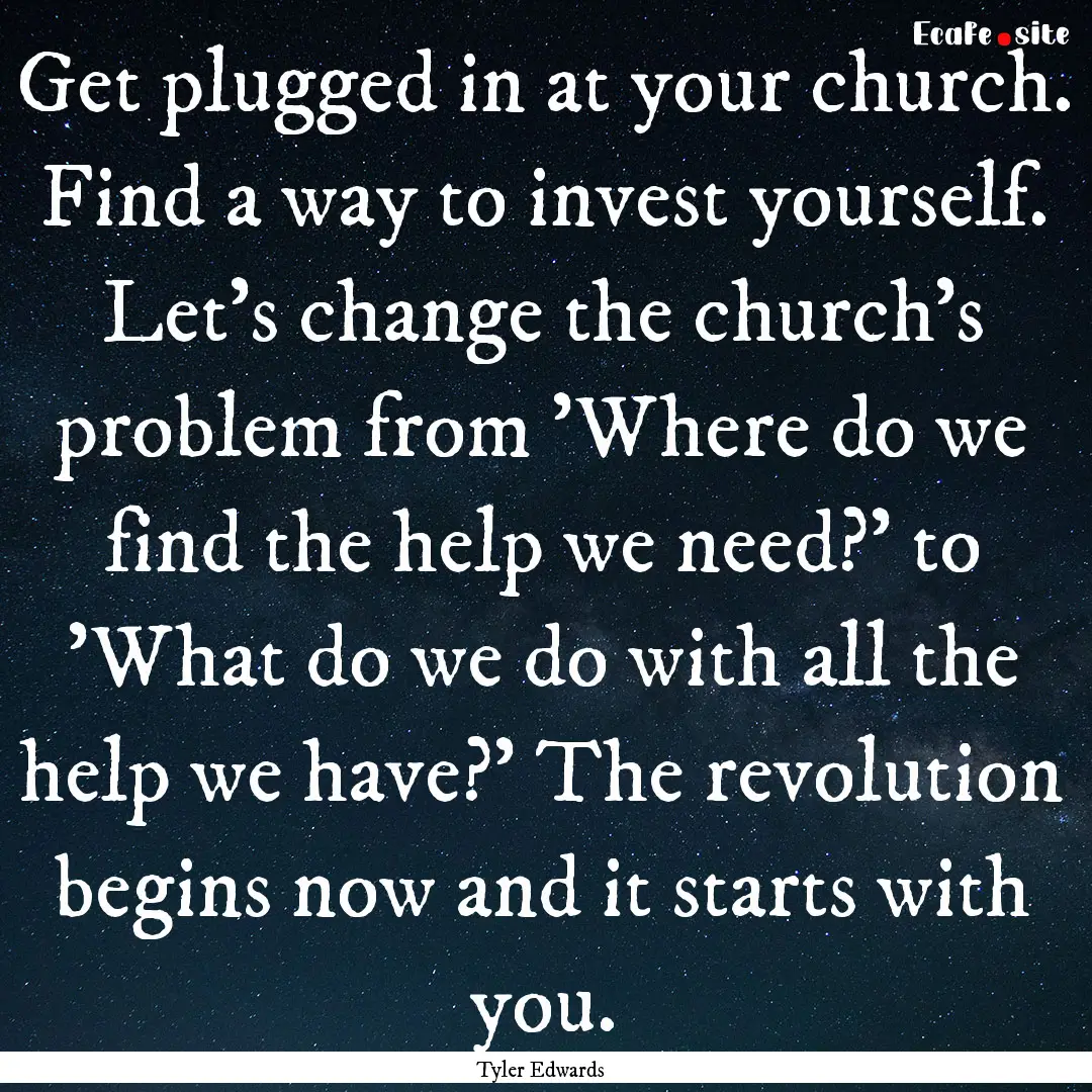 Get plugged in at your church. Find a way.... : Quote by Tyler Edwards