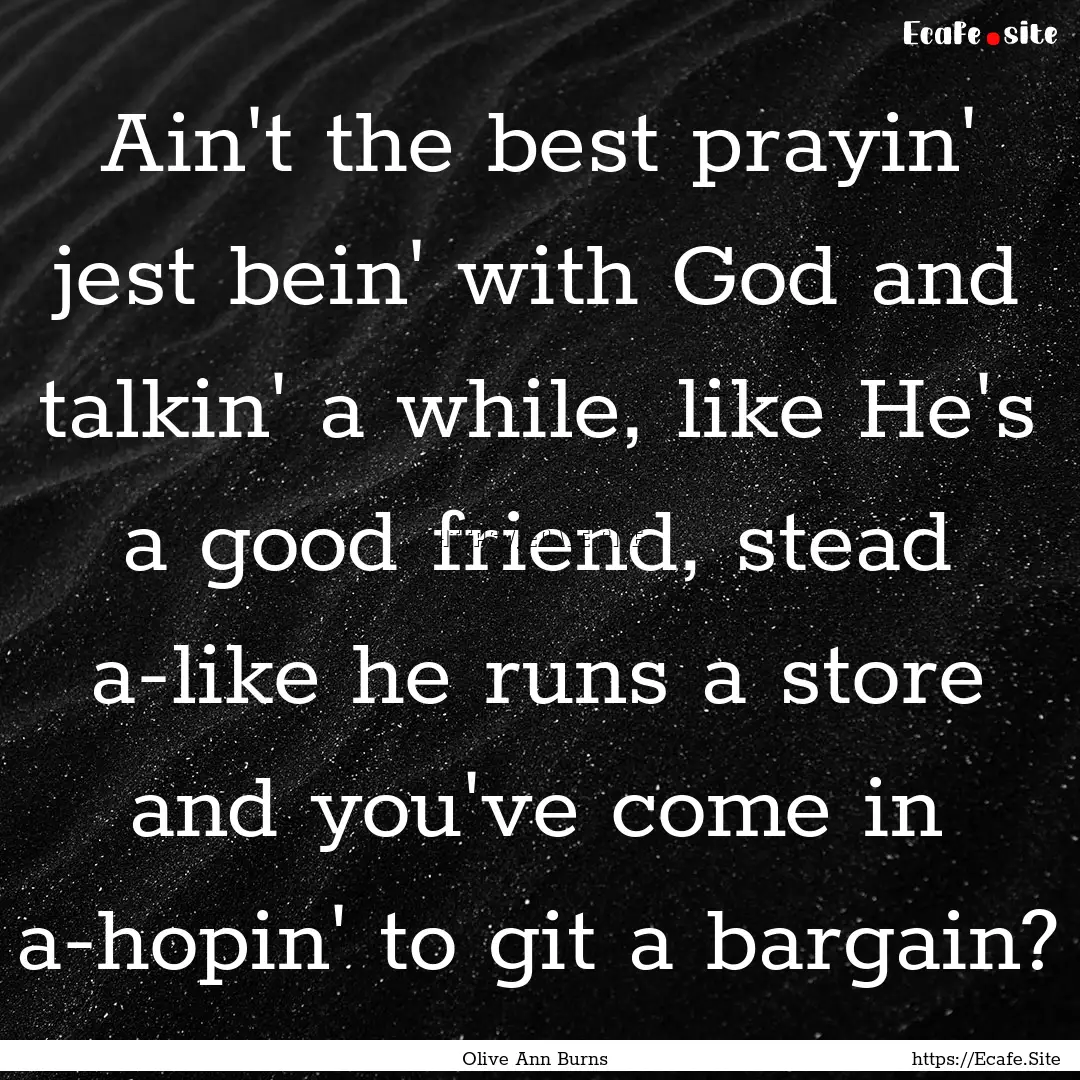 Ain't the best prayin' jest bein' with God.... : Quote by Olive Ann Burns