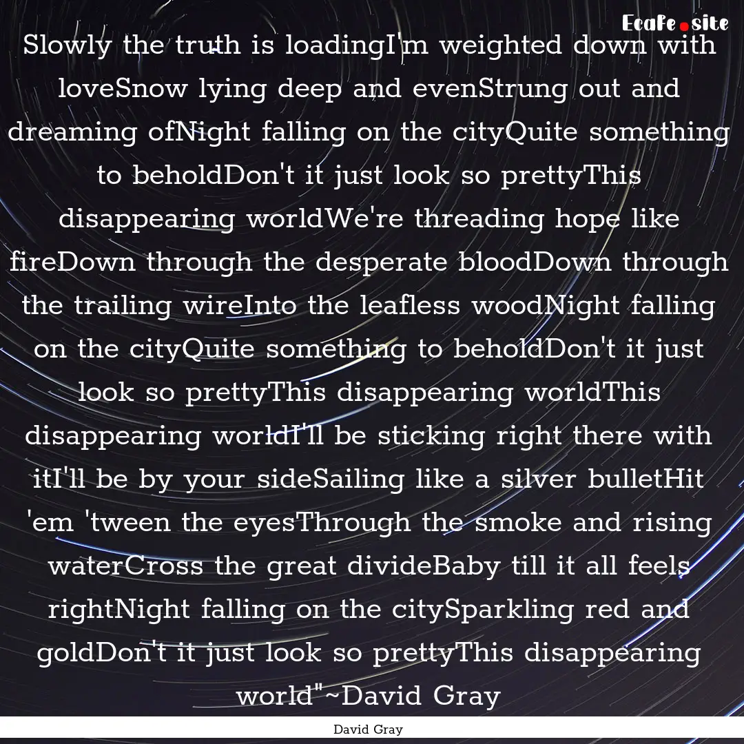 Slowly the truth is loadingI'm weighted down.... : Quote by David Gray