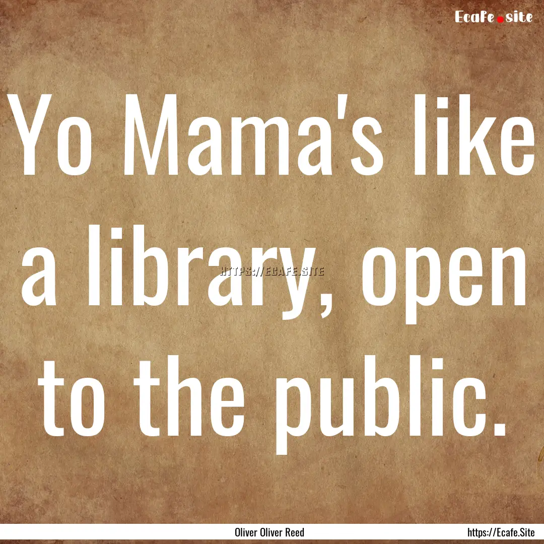 Yo Mama's like a library, open to the public..... : Quote by Oliver Oliver Reed