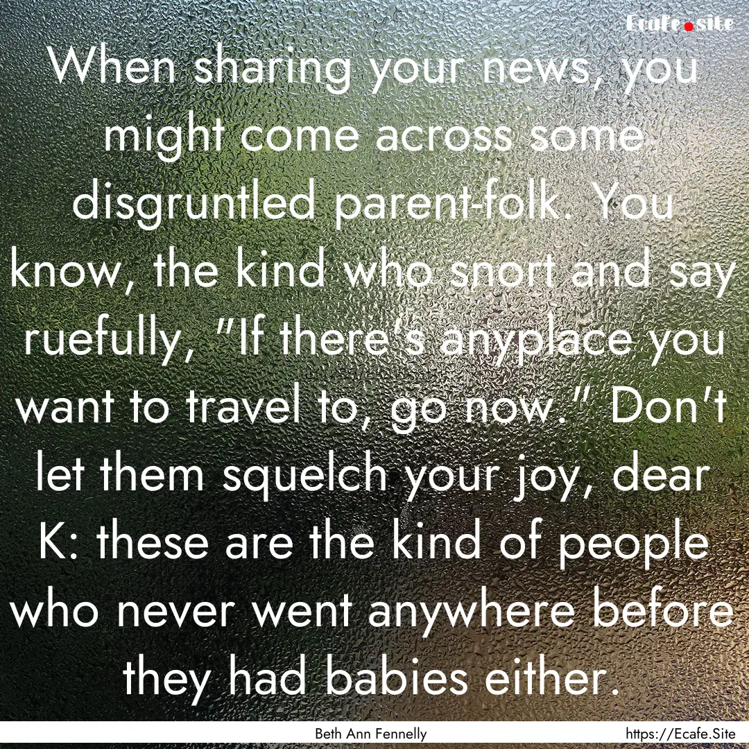 When sharing your news, you might come across.... : Quote by Beth Ann Fennelly