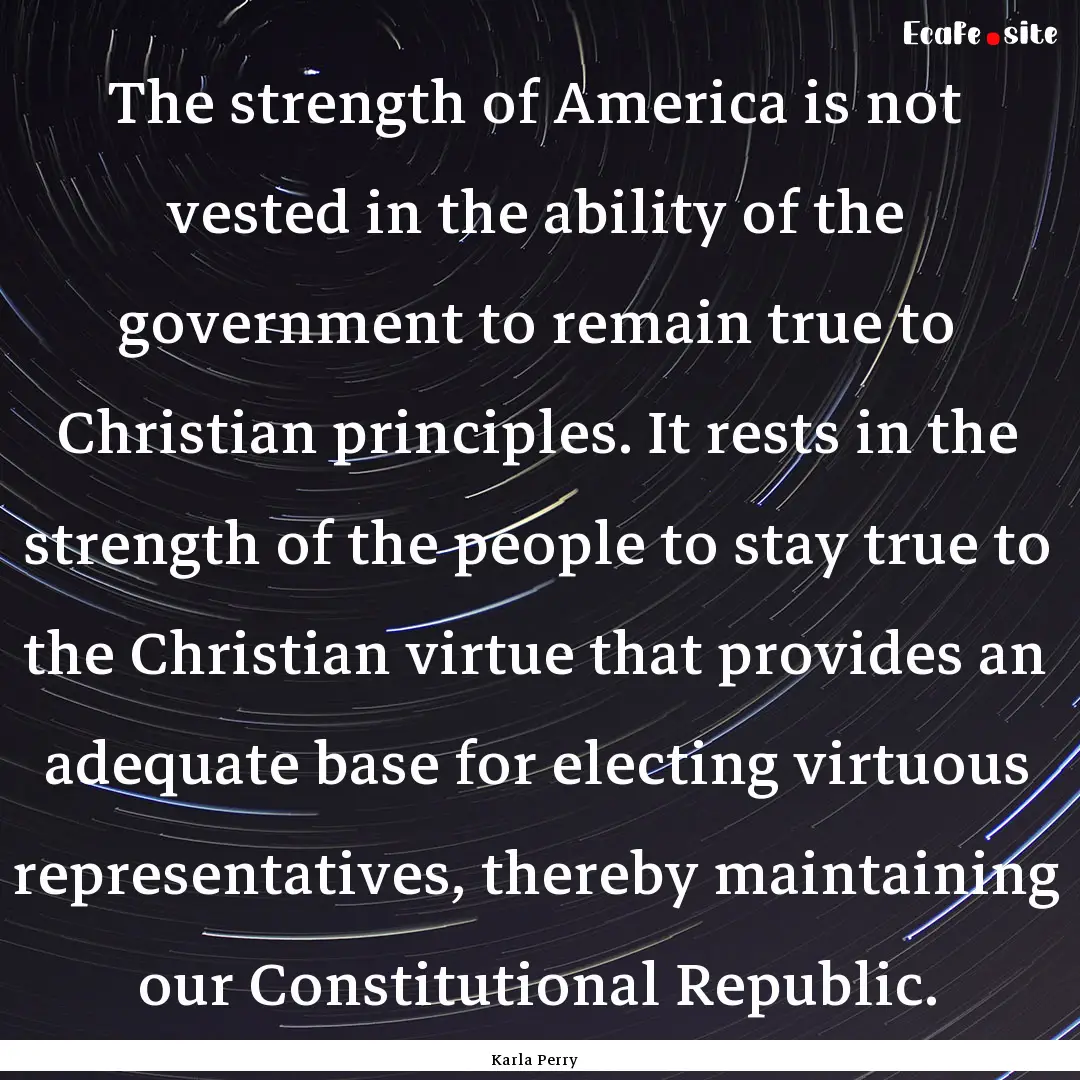 The strength of America is not vested in.... : Quote by Karla Perry