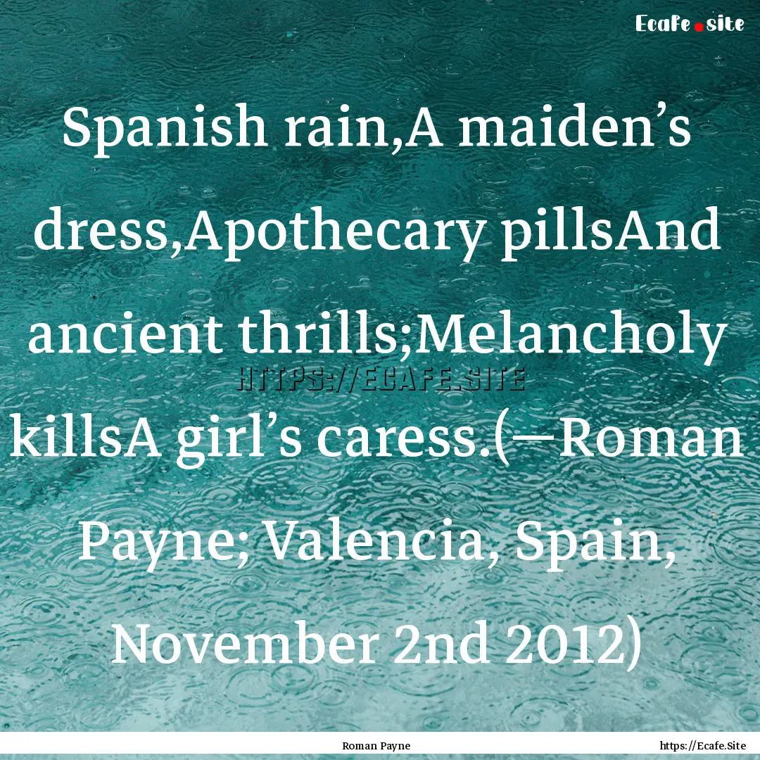 Spanish rain,A maiden’s dress,Apothecary.... : Quote by Roman Payne