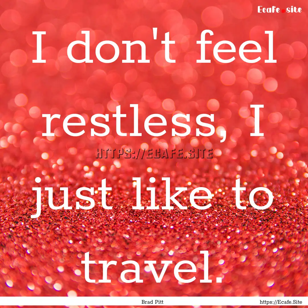 I don't feel restless, I just like to travel..... : Quote by Brad Pitt