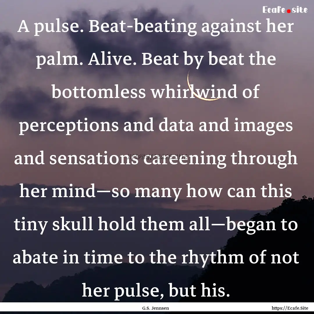 A pulse. Beat-beating against her palm. Alive..... : Quote by G.S. Jennsen