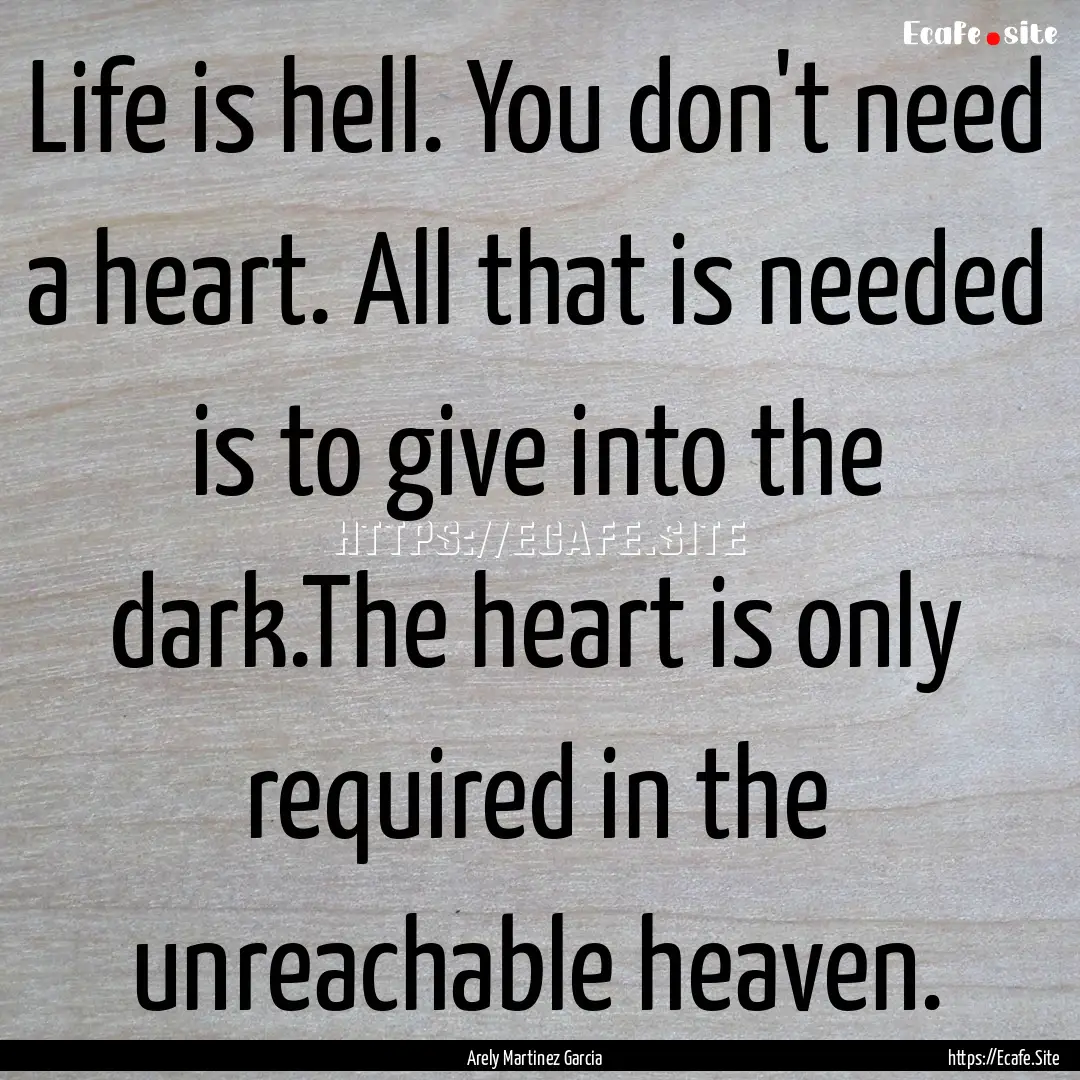 Life is hell. You don't need a heart. All.... : Quote by Arely Martinez Garcia