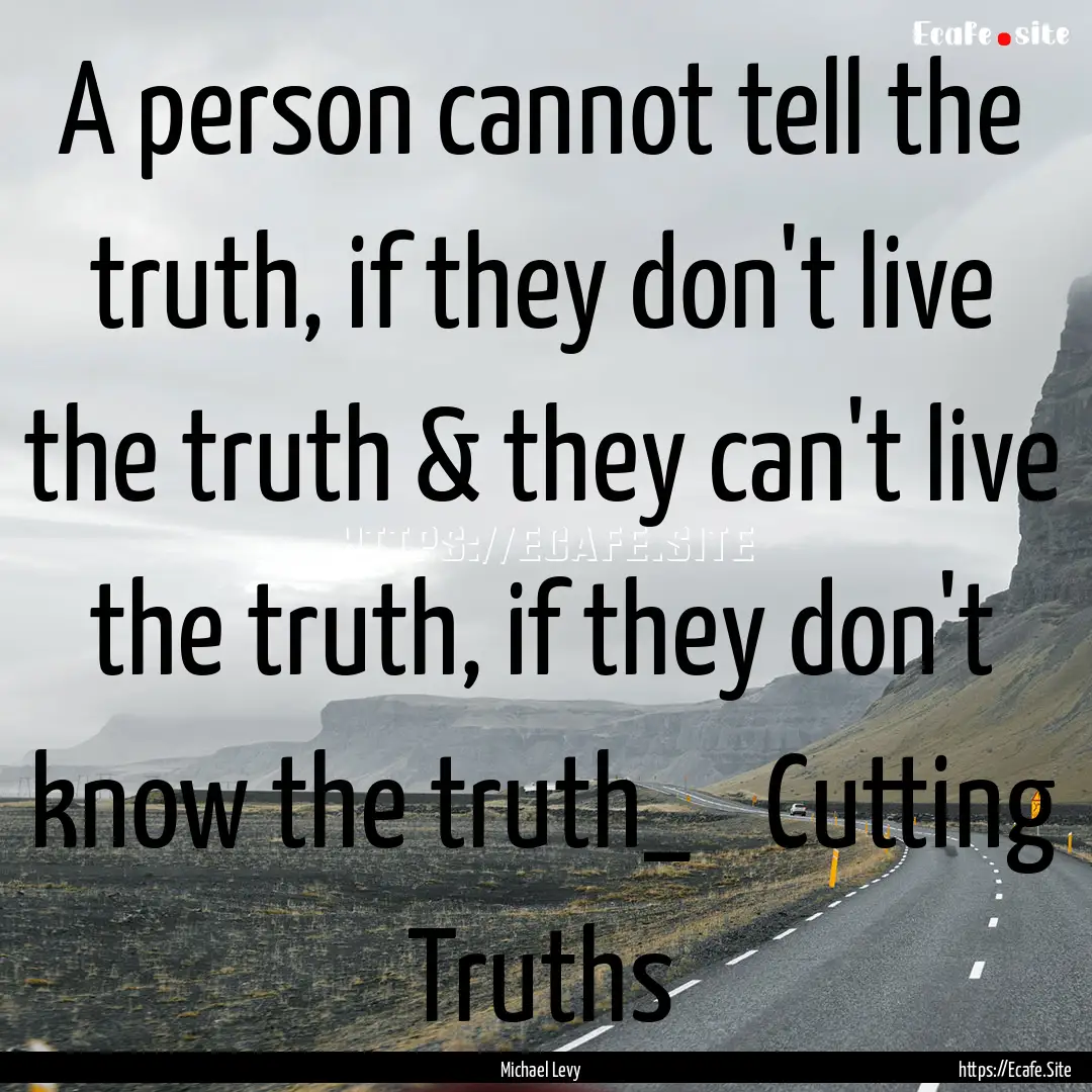 A person cannot tell the truth, if they don't.... : Quote by Michael Levy