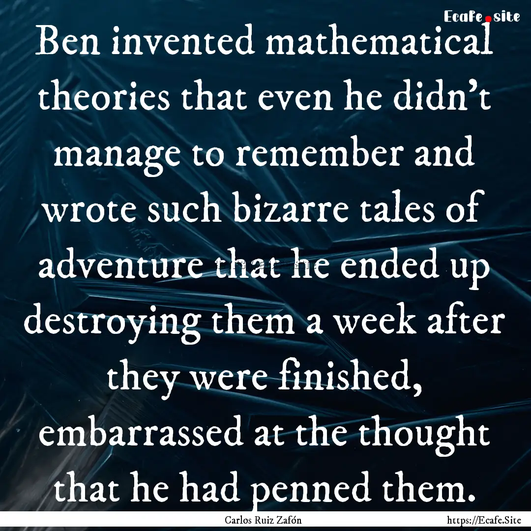 Ben invented mathematical theories that even.... : Quote by Carlos Ruiz Zafón