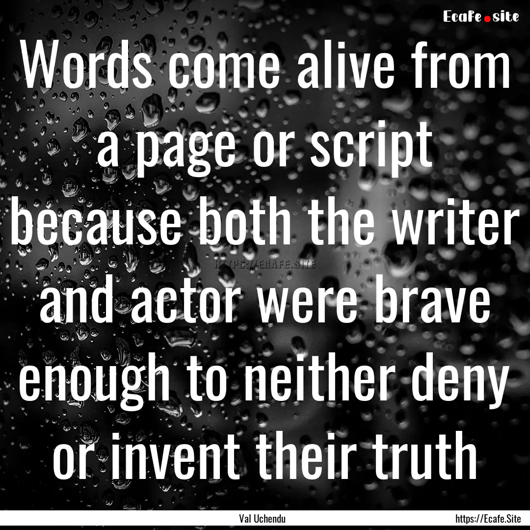 Words come alive from a page or script because.... : Quote by Val Uchendu