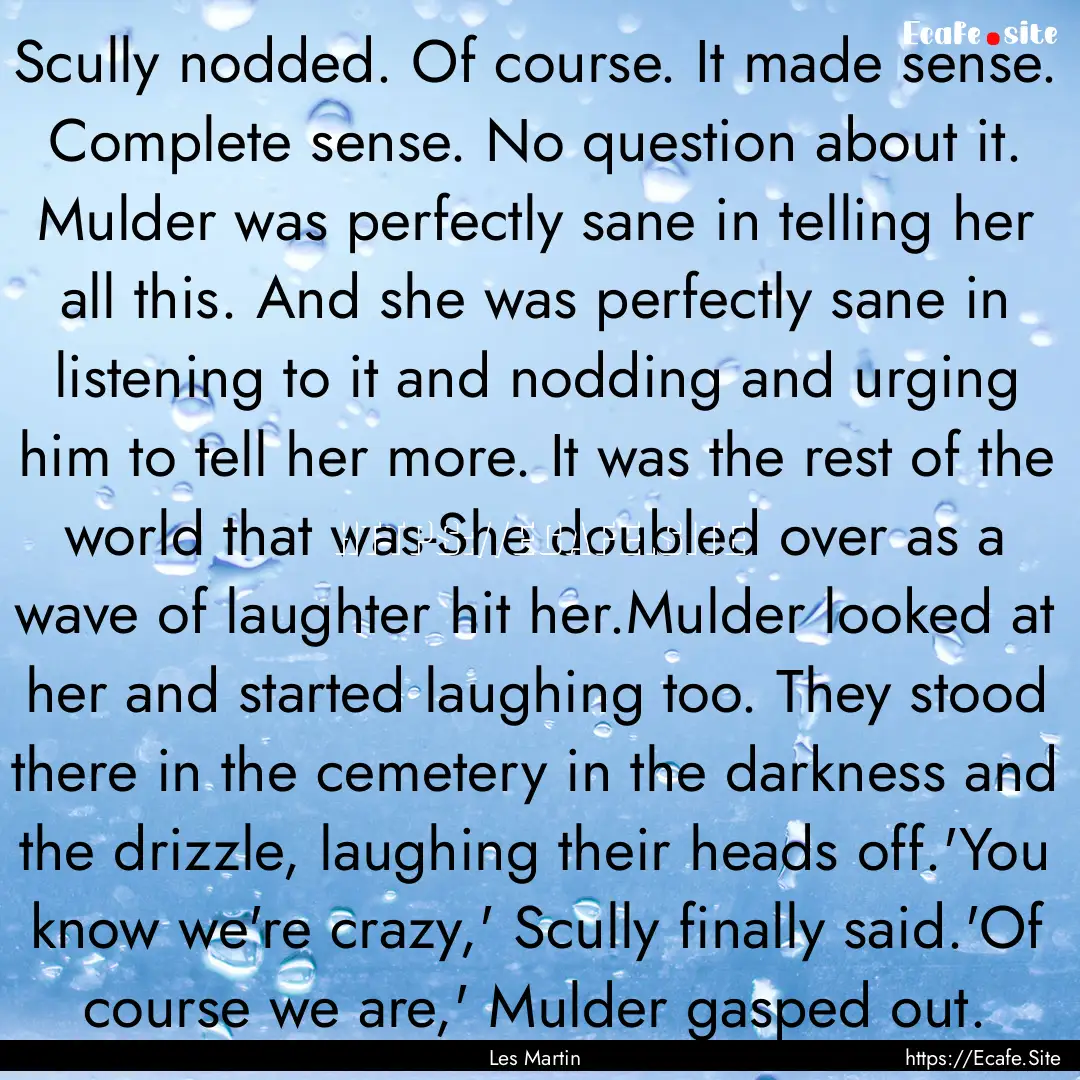 Scully nodded. Of course. It made sense..... : Quote by Les Martin