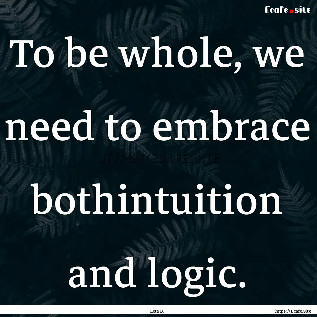 To be whole, we need to embrace bothintuition.... : Quote by Leta B.