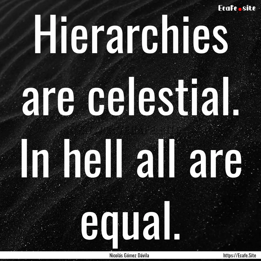 Hierarchies are celestial. In hell all are.... : Quote by Nicolás Gómez Dávila