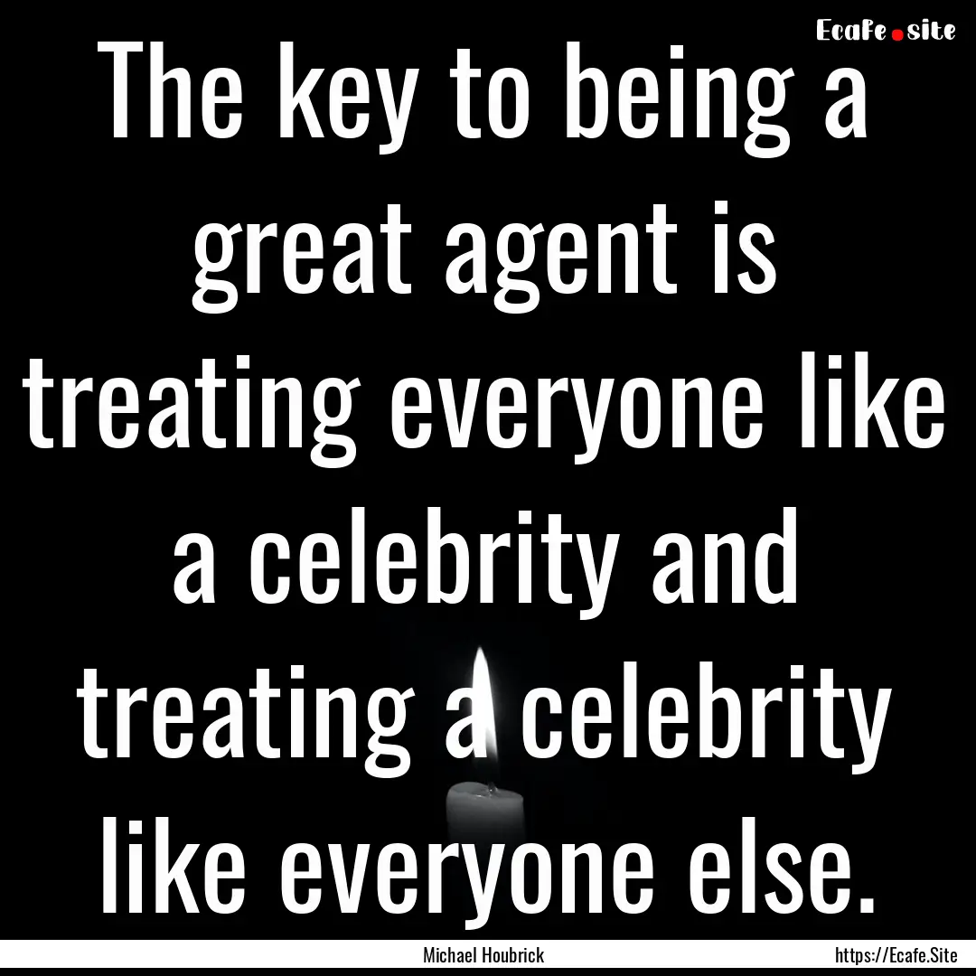 The key to being a great agent is treating.... : Quote by Michael Houbrick