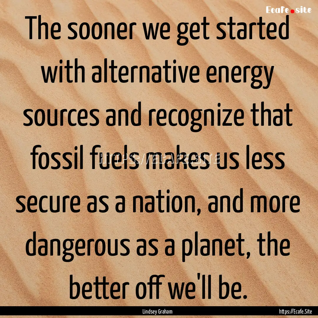 The sooner we get started with alternative.... : Quote by Lindsey Graham