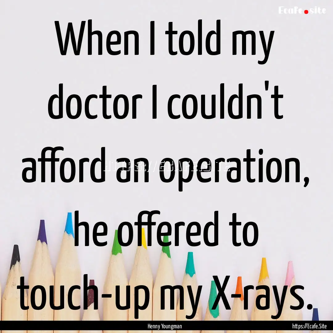 When I told my doctor I couldn't afford an.... : Quote by Henny Youngman