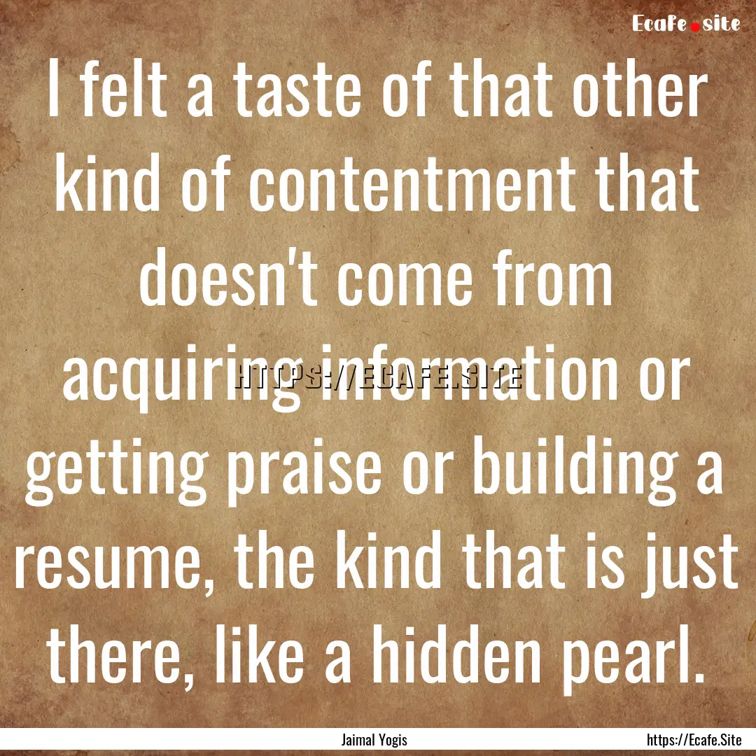 I felt a taste of that other kind of contentment.... : Quote by Jaimal Yogis