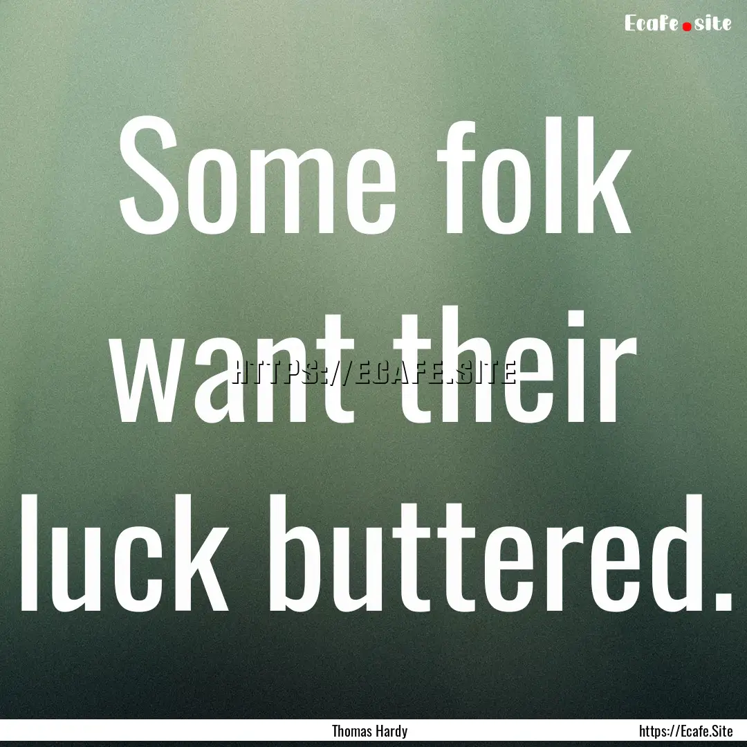 Some folk want their luck buttered. : Quote by Thomas Hardy