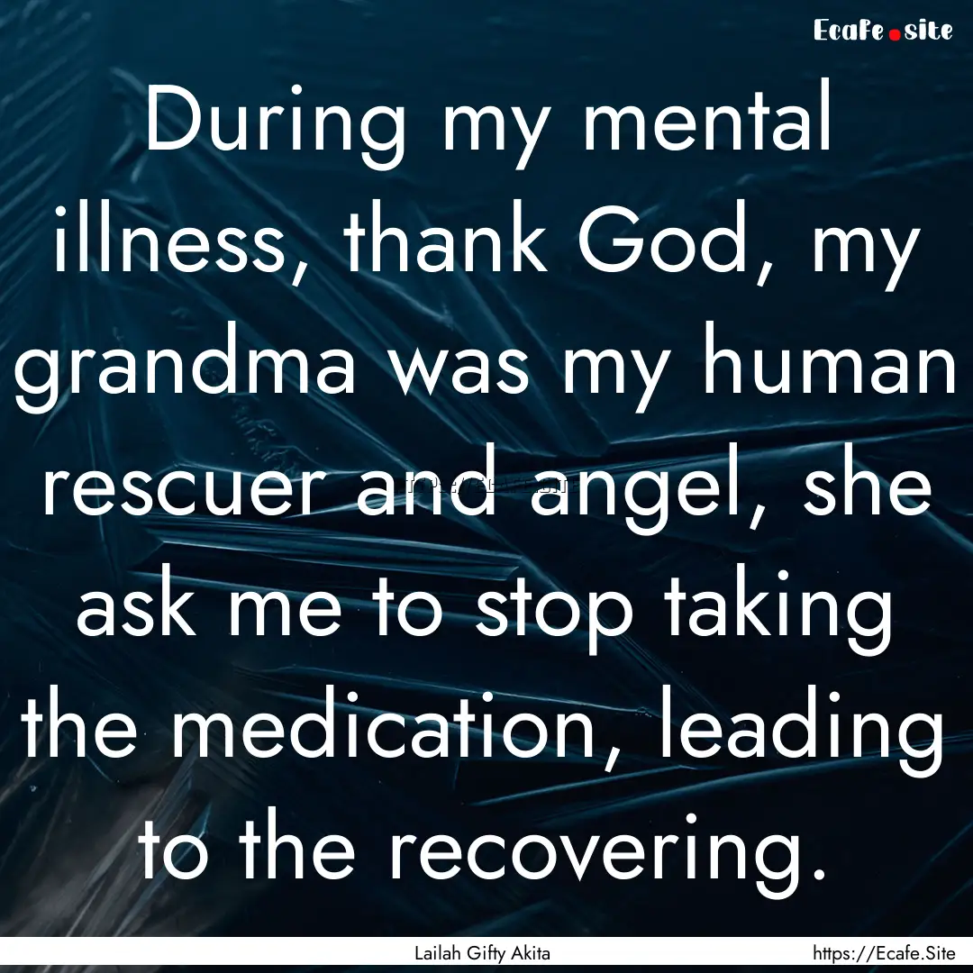 During my mental illness, thank God, my grandma.... : Quote by Lailah Gifty Akita