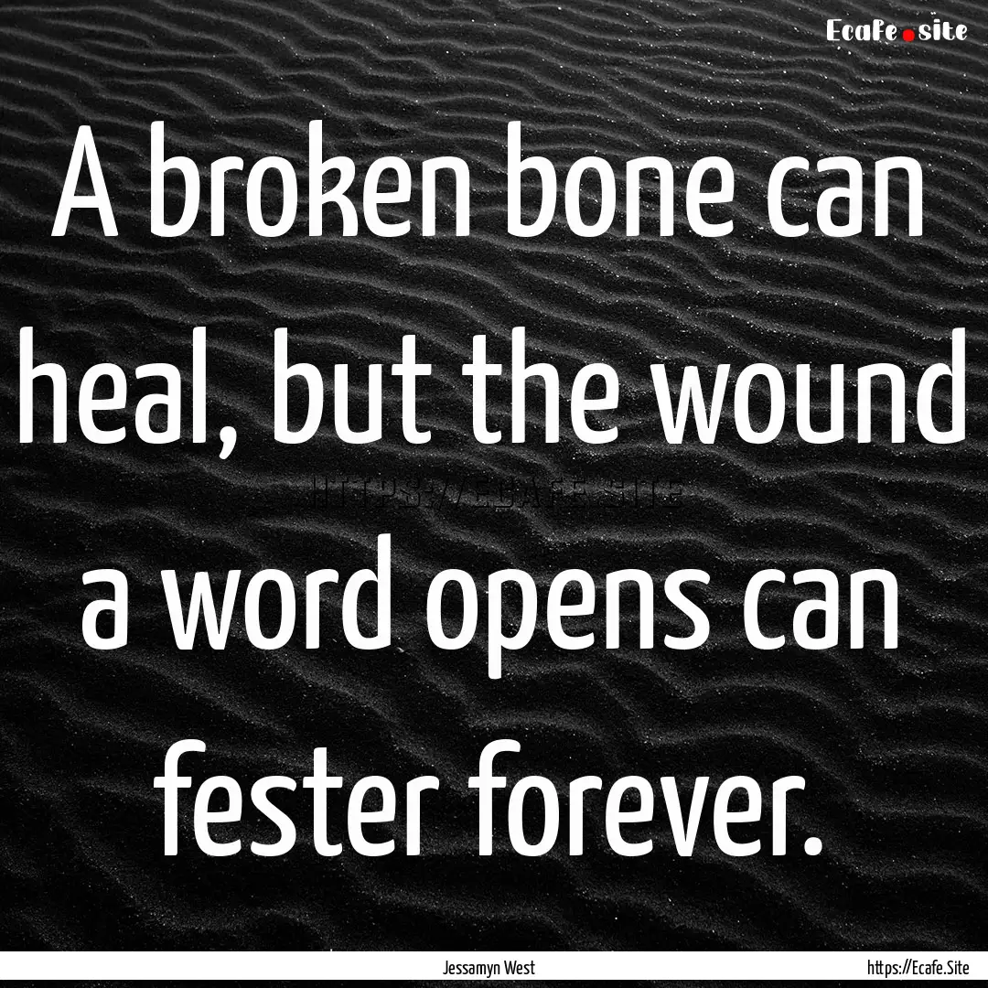 A broken bone can heal, but the wound a word.... : Quote by Jessamyn West