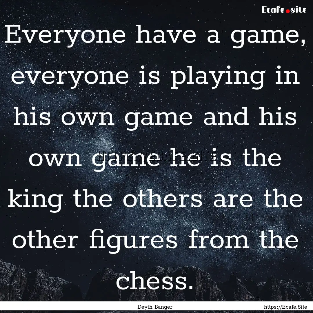 Everyone have a game, everyone is playing.... : Quote by Deyth Banger